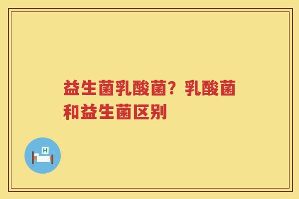 益生菌乳酸菌？乳酸菌和益生菌区别