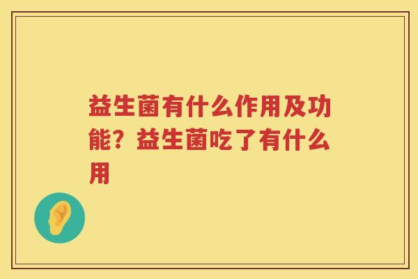 益生菌有什么作用及功能？益生菌吃了有什么用