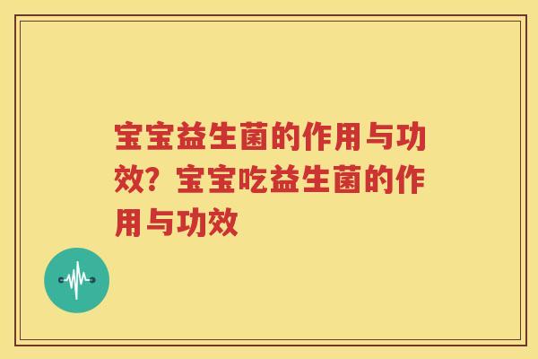 宝宝益生菌的作用与功效？宝宝吃益生菌的作用与功效