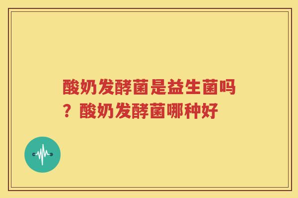 酸奶发酵菌是益生菌吗？酸奶发酵菌哪种好