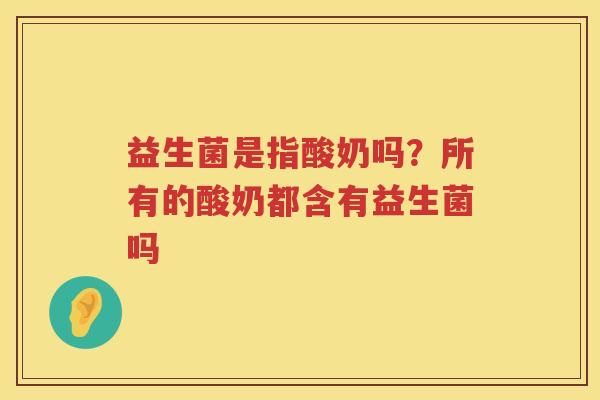 益生菌是指酸奶吗？所有的酸奶都含有益生菌吗