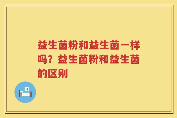 益生菌粉和益生菌一样吗？益生菌粉和益生菌的区别
