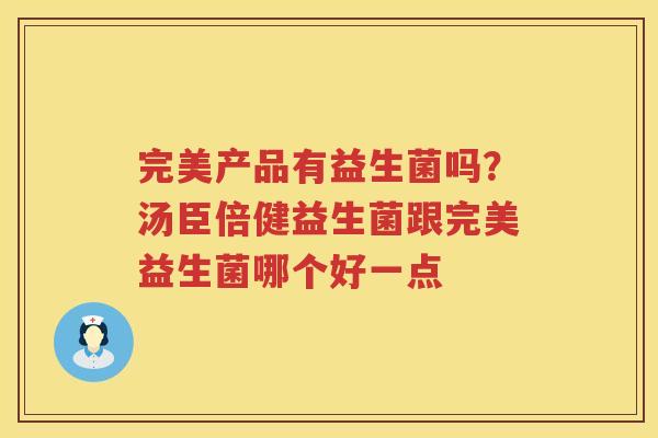 完美产品有益生菌吗？汤臣倍健益生菌跟完美益生菌哪个好一点
