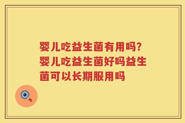 婴儿吃益生菌有用吗？婴儿吃益生菌好吗益生菌可以长期服用吗