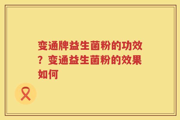 变通牌益生菌粉的功效？变通益生菌粉的效果如何