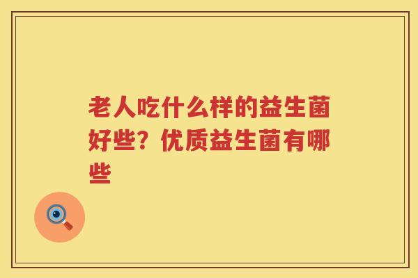 老人吃什么样的益生菌好些？优质益生菌有哪些