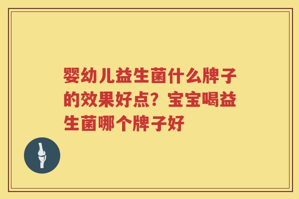 婴幼儿益生菌什么牌子的效果好点？宝宝喝益生菌哪个牌子好