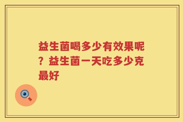 益生菌喝多少有效果呢？益生菌一天吃多少克最好