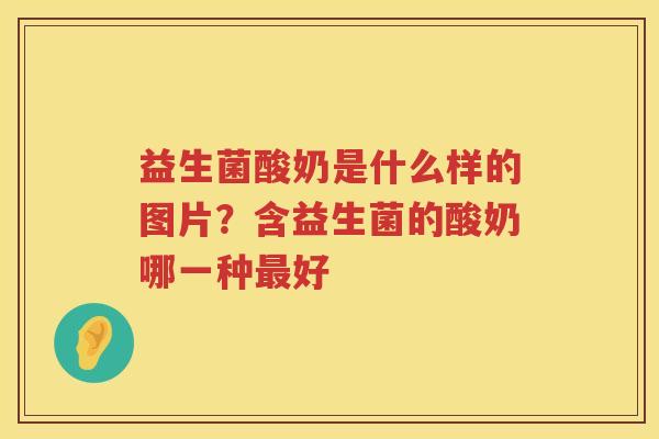 益生菌酸奶是什么样的图片？含益生菌的酸奶哪一种最好