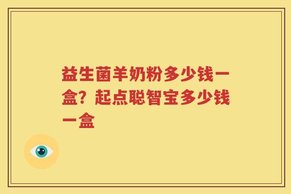 益生菌羊奶粉多少钱一盒？起点聪智宝多少钱一盒