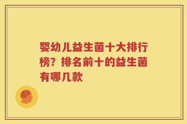 婴幼儿益生菌十大排行榜？排名前十的益生菌有哪几款