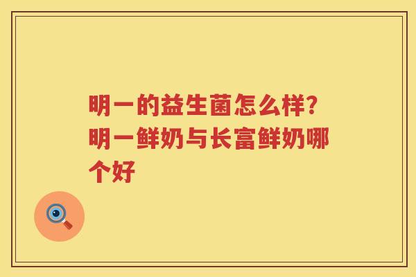 明一的益生菌怎么样？明一鲜奶与长富鲜奶哪个好