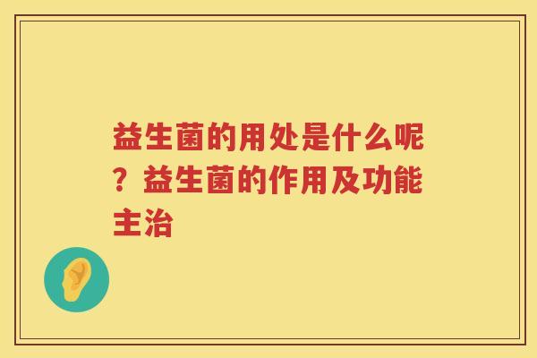 益生菌的用处是什么呢？益生菌的作用及功能主治