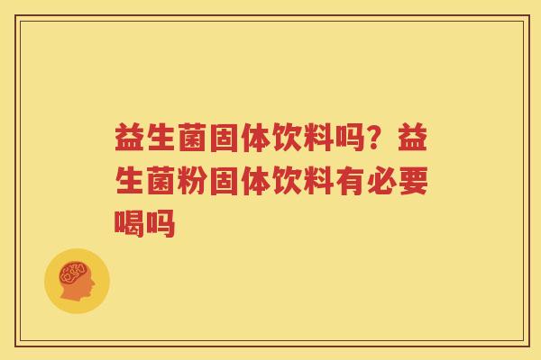 益生菌固体饮料吗？益生菌粉固体饮料有必要喝吗