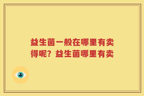 益生菌一般在哪里有卖得呢？益生菌哪里有卖