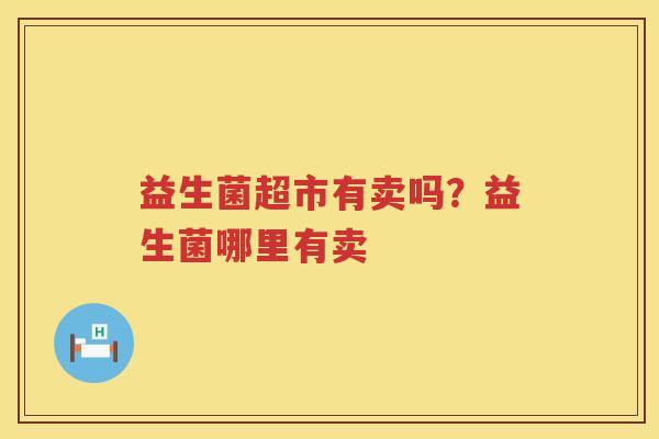 益生菌超市有卖吗？益生菌哪里有卖