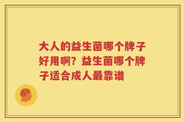 大人的益生菌哪个牌子好用啊？益生菌哪个牌子适合成人最靠谱