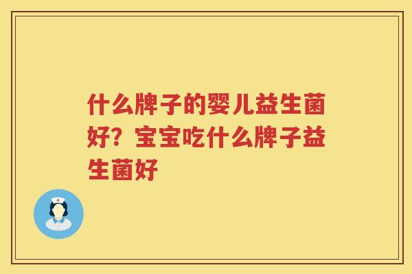 什么牌子的婴儿益生菌好？宝宝吃什么牌子益生菌好