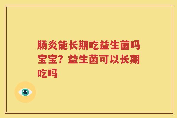 肠炎能长期吃益生菌吗宝宝？益生菌可以长期吃吗