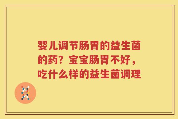 婴儿调节肠胃的益生菌的药？宝宝肠胃不好，吃什么样的益生菌调理
