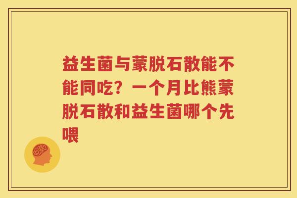 益生菌与蒙脱石散能不能同吃？一个月比熊蒙脱石散和益生菌哪个先喂