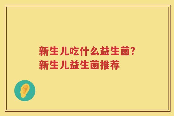 新生儿吃什么益生菌？新生儿益生菌推荐