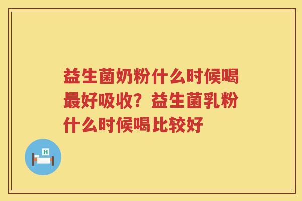 益生菌奶粉什么时候喝最好吸收？益生菌乳粉什么时候喝比较好