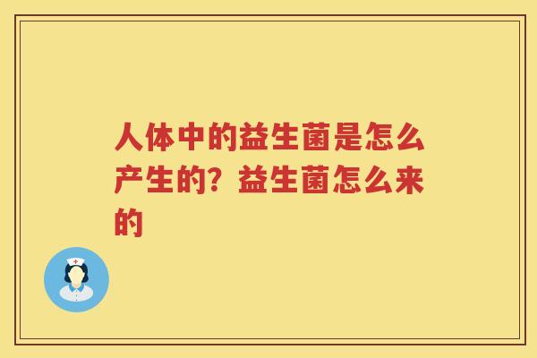 人体中的益生菌是怎么产生的？益生菌怎么来的