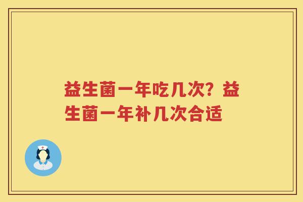 益生菌一年吃几次？益生菌一年补几次合适
