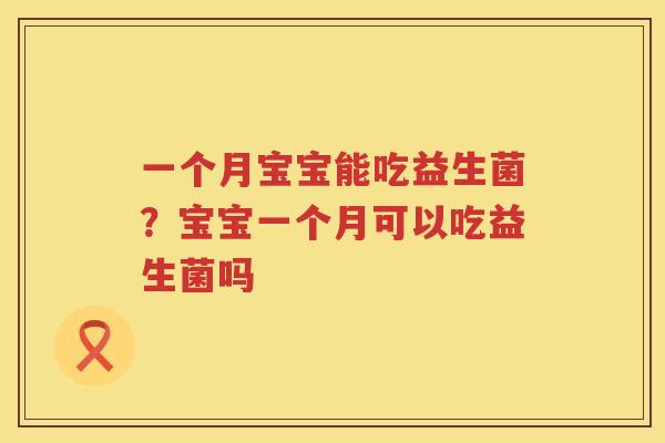 一个月宝宝能吃益生菌？宝宝一个月可以吃益生菌吗