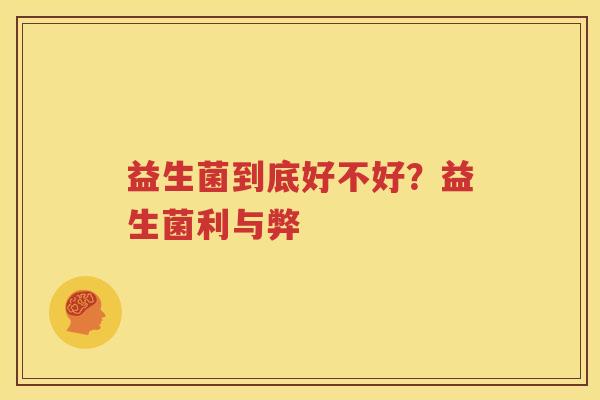 益生菌到底好不好？益生菌利与弊