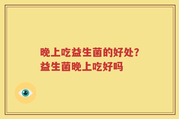 晚上吃益生菌的好处？益生菌晚上吃好吗