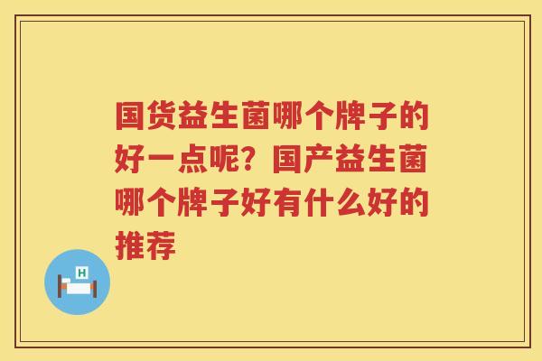 国货益生菌哪个牌子的好一点呢？国产益生菌哪个牌子好有什么好的推荐