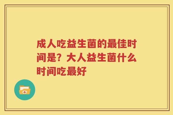 成人吃益生菌的最佳时间是？大人益生菌什么时间吃最好