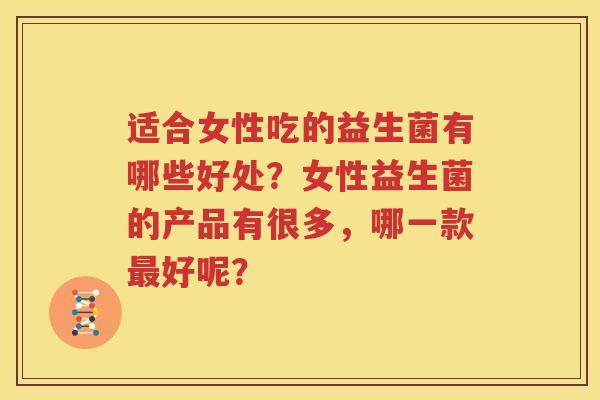 适合女性吃的益生菌有哪些好处？女性益生菌的产品有很多，哪一款最好呢？