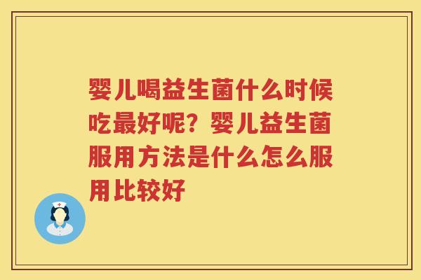 婴儿喝益生菌什么时候吃最好呢？婴儿益生菌服用方法是什么怎么服用比较好
