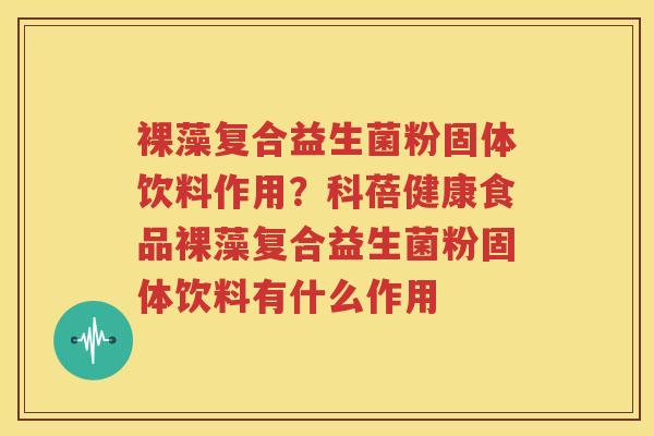 裸藻复合益生菌粉固体饮料作用？科蓓健康食品裸藻复合益生菌粉固体饮料有什么作用