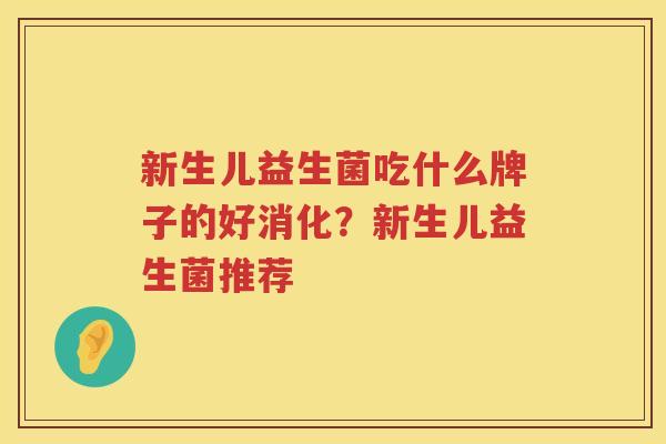 新生儿益生菌吃什么牌子的好消化？新生儿益生菌推荐