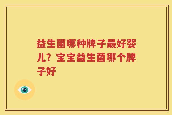 益生菌哪种牌子最好婴儿？宝宝益生菌哪个牌子好
