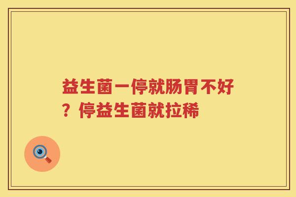 益生菌一停就肠胃不好？停益生菌就拉稀