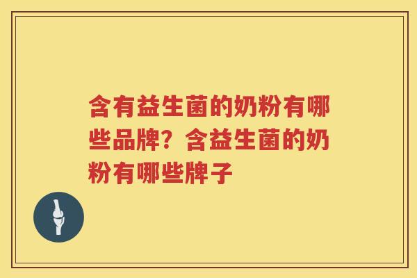 含有益生菌的奶粉有哪些品牌？含益生菌的奶粉有哪些牌子