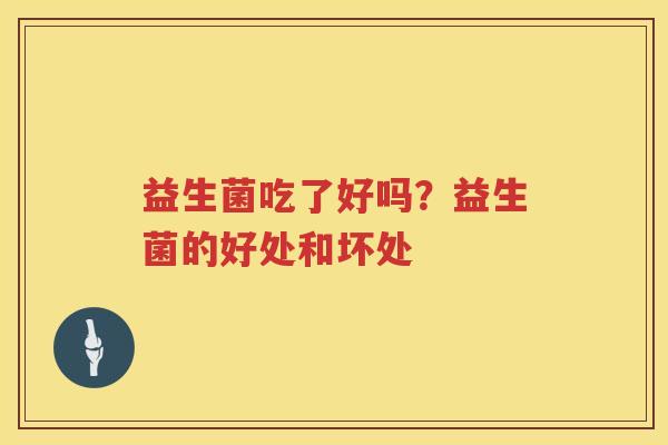 益生菌吃了好吗？益生菌的好处和坏处