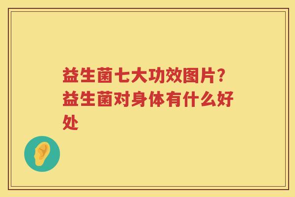 益生菌七大功效图片？益生菌对身体有什么好处