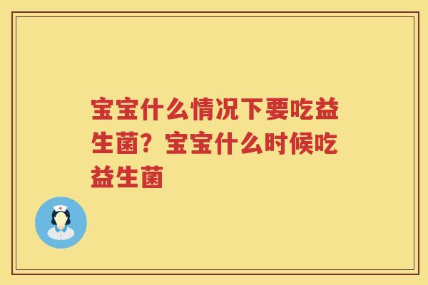 宝宝什么情况下要吃益生菌？宝宝什么时候吃益生菌