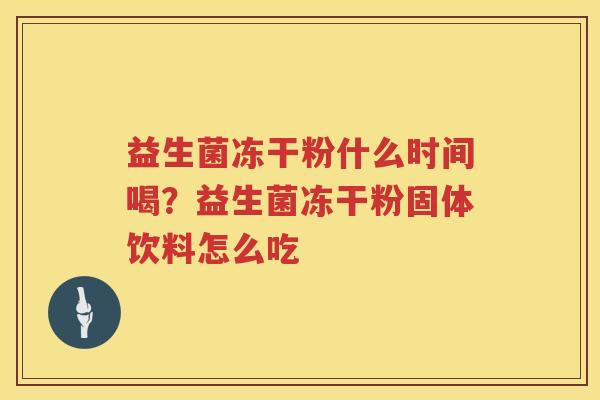 益生菌冻干粉什么时间喝？益生菌冻干粉固体饮料怎么吃