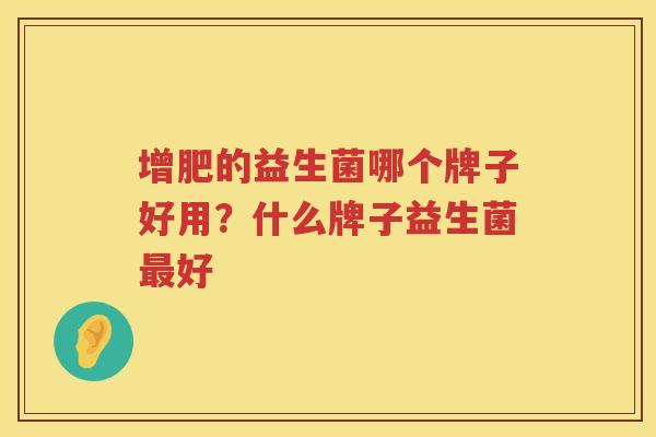 增肥的益生菌哪个牌子好用？什么牌子益生菌最好