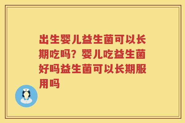 出生婴儿益生菌可以长期吃吗？婴儿吃益生菌好吗益生菌可以长期服用吗