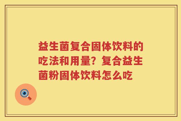 益生菌复合固体饮料的吃法和用量？复合益生菌粉固体饮料怎么吃