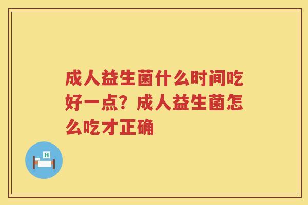成人益生菌什么时间吃好一点？成人益生菌怎么吃才正确