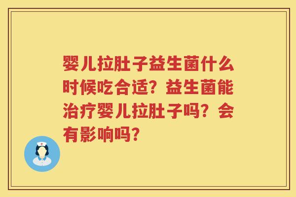 婴儿拉肚子益生菌什么时候吃合适？益生菌能治疗婴儿拉肚子吗？会有影响吗？